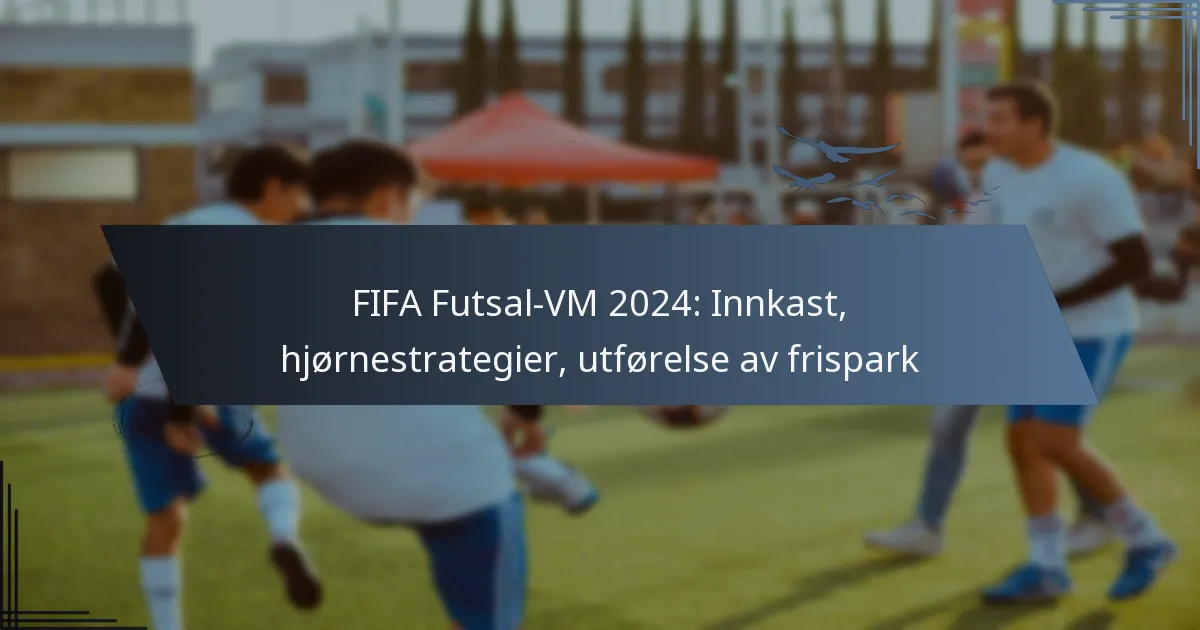 FIFA Futsal-VM 2024: Innkast, hjørnestrategier, utførelse av frispark