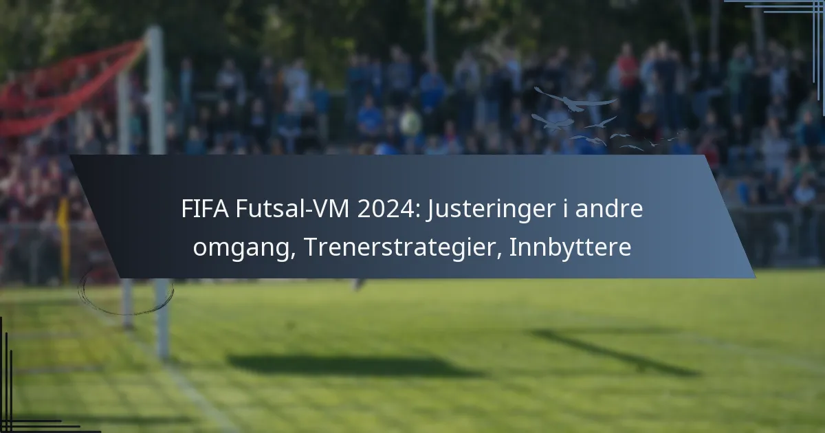 FIFA Futsal-VM 2024: Justeringer i andre omgang, Trenerstrategier, Innbyttere