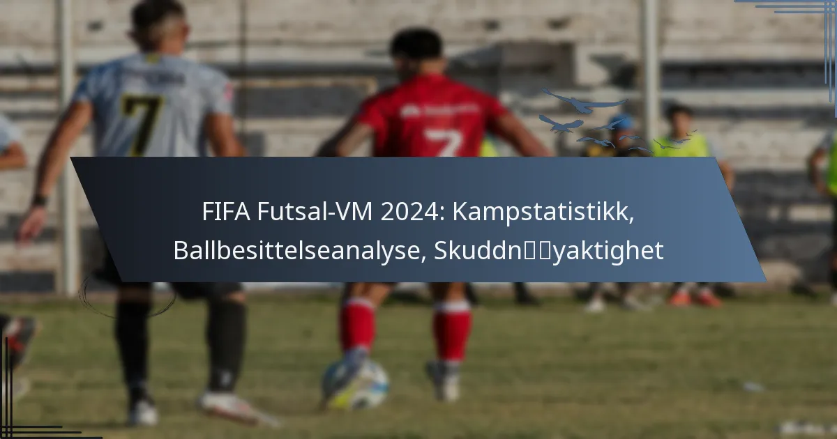 FIFA Futsal-VM 2024: Kampstatistikk, Ballbesittelseanalyse, Skuddnøyaktighet