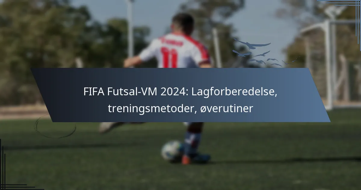 FIFA Futsal-VM 2024: Lagforberedelse, treningsmetoder, øverutiner