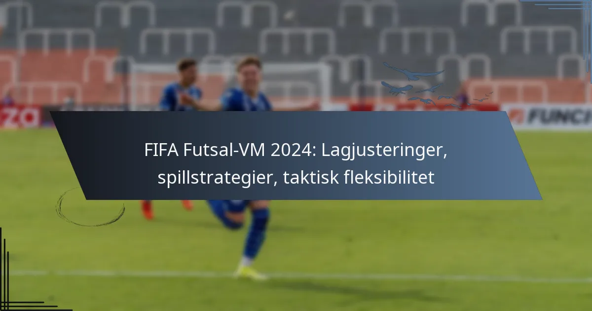 FIFA Futsal-VM 2024: Lagjusteringer, spillstrategier, taktisk fleksibilitet