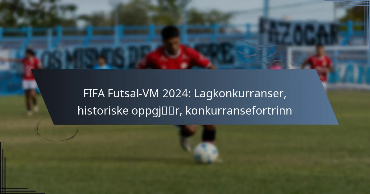 FIFA Futsal-VM 2024: Lagkonkurranser, historiske oppgjør, konkurransefortrinn