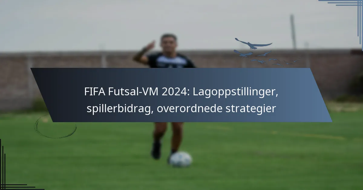 FIFA Futsal-VM 2024: Lagoppstillinger, spillerbidrag, overordnede strategier