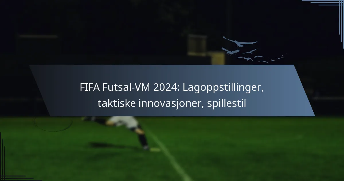 FIFA Futsal-VM 2024: Lagoppstillinger, taktiske innovasjoner, spillestil