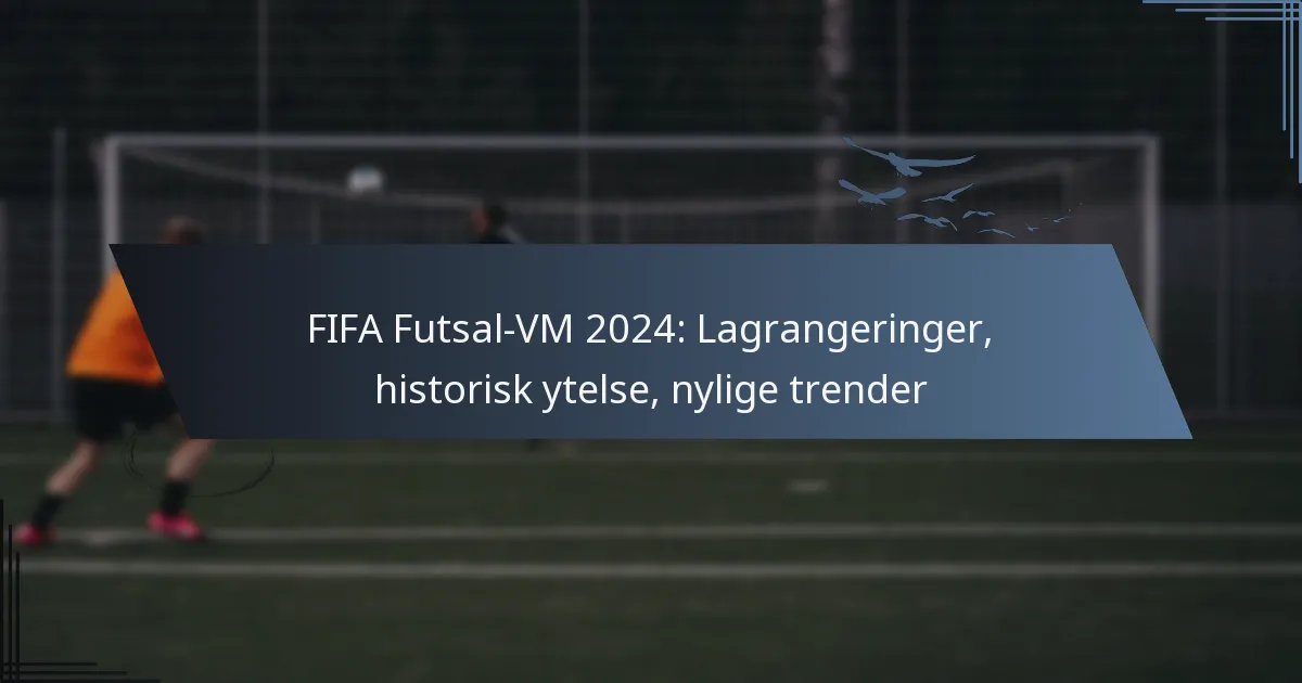 FIFA Futsal-VM 2024: Lagrangeringer, historisk ytelse, nylige trender