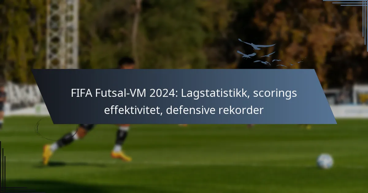 FIFA Futsal-VM 2024: Lagstatistikk, scorings effektivitet, defensive rekorder