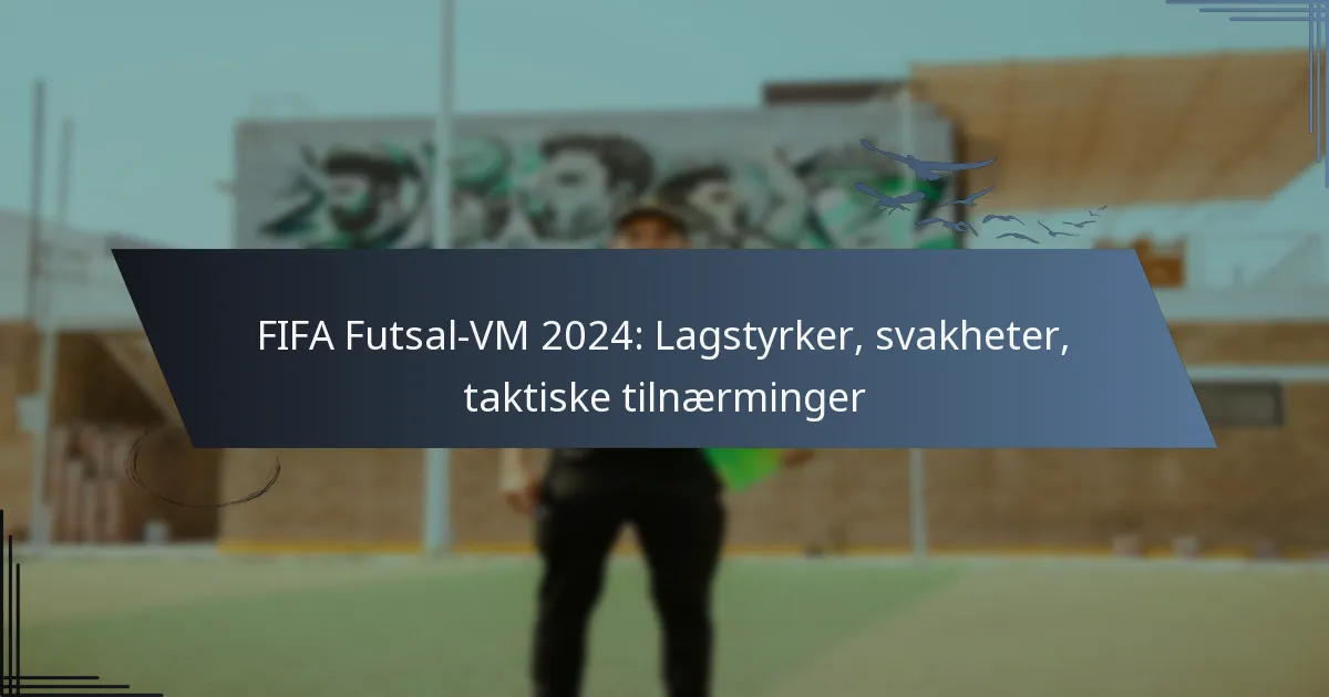 FIFA Futsal-VM 2024: Lagstyrker, svakheter, taktiske tilnærminger