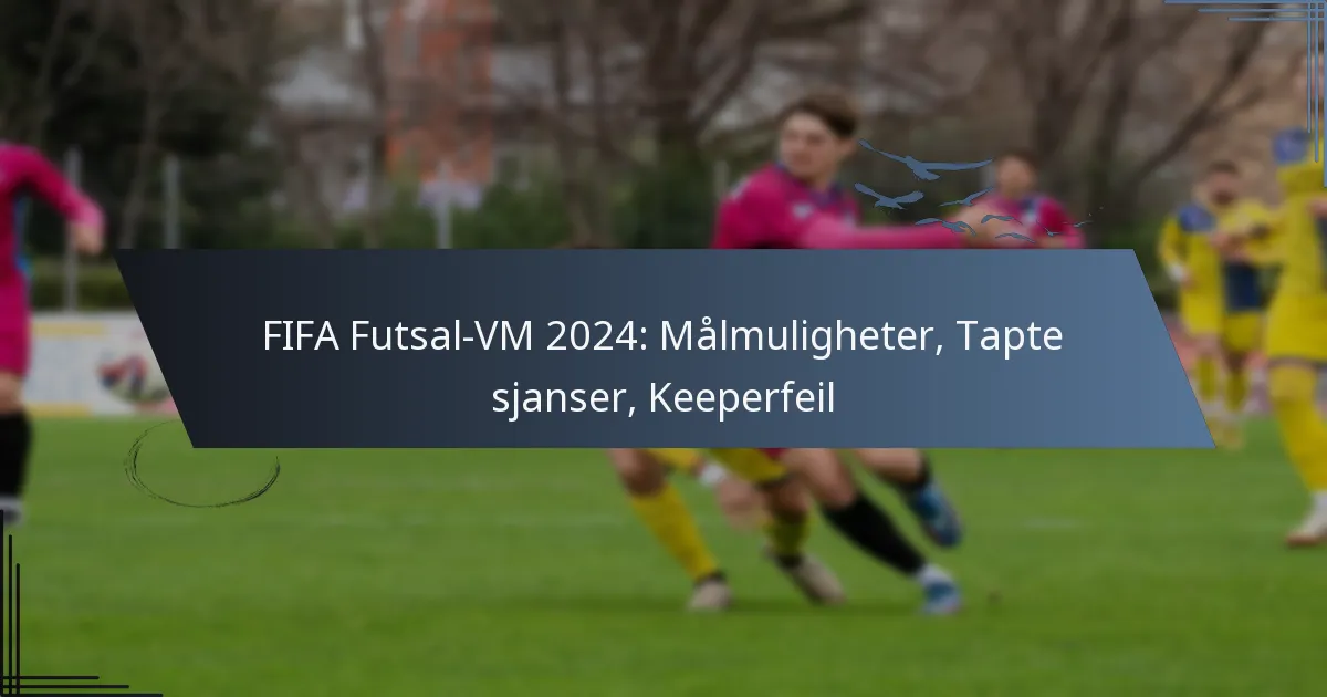 FIFA Futsal-VM 2024: Målmuligheter, Tapte sjanser, Keeperfeil