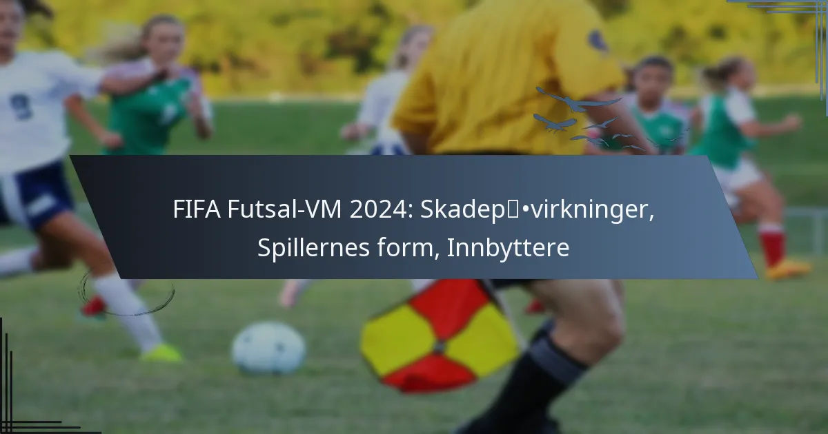 FIFA Futsal-VM 2024: Skadepåvirkninger, Spillernes form, Innbyttere