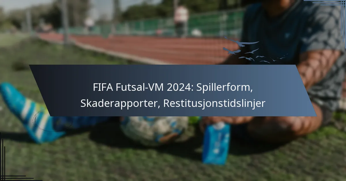 FIFA Futsal-VM 2024: Spillerform, Skaderapporter, Restitusjonstidslinjer