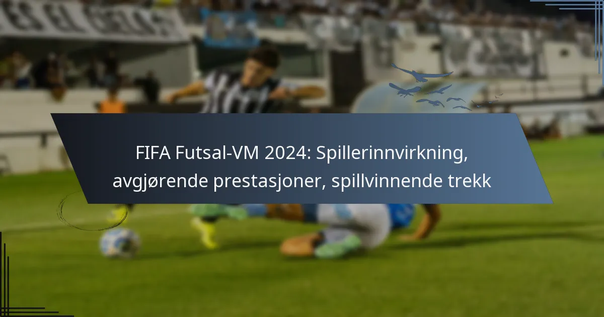 FIFA Futsal-VM 2024: Spillerinnvirkning, avgjørende prestasjoner, spillvinnende trekk
