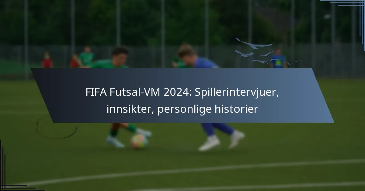 FIFA Futsal-VM 2024: Spillerintervjuer, innsikter, personlige historier