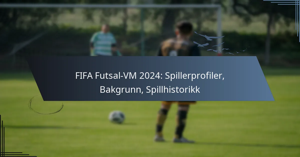 FIFA Futsal-VM 2024: Spillerprofiler, Bakgrunn, Spillhistorikk