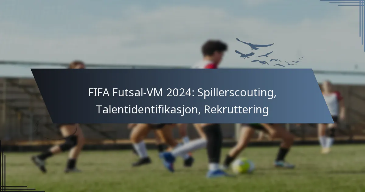 FIFA Futsal-VM 2024: Spillerscouting, Talentidentifikasjon, Rekruttering