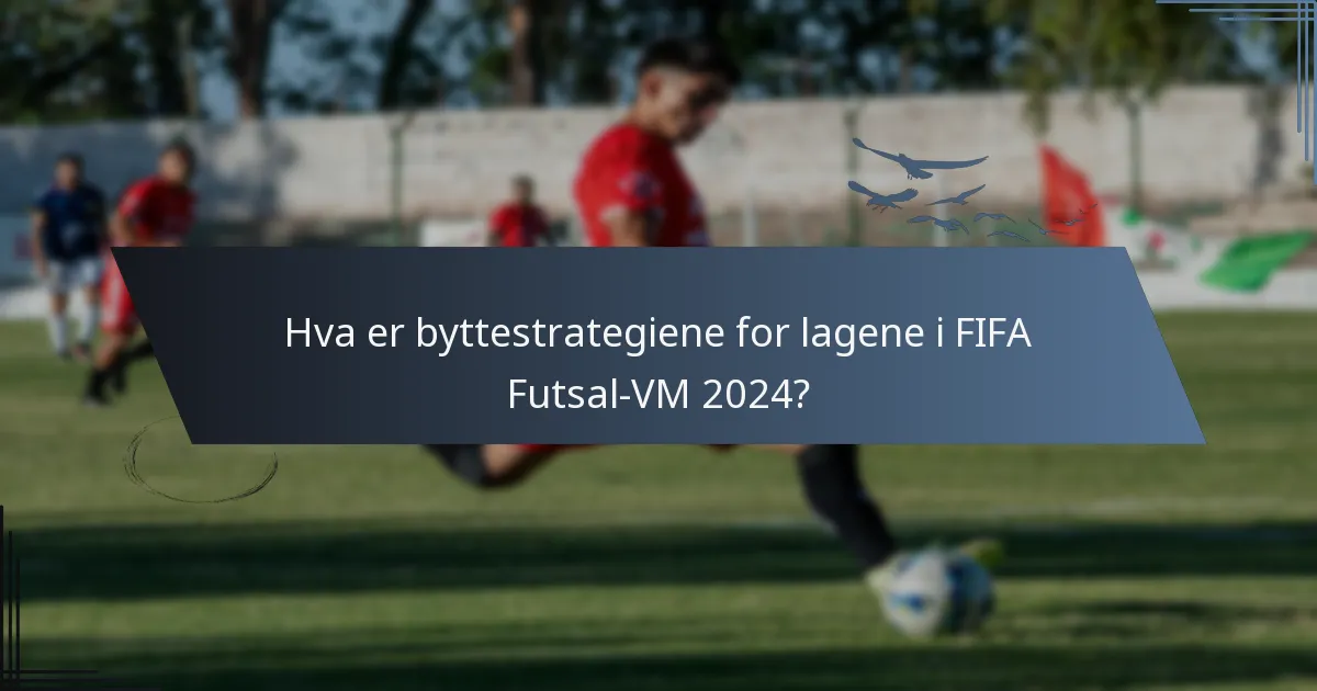 Hva er byttestrategiene for lagene i FIFA Futsal-VM 2024?
