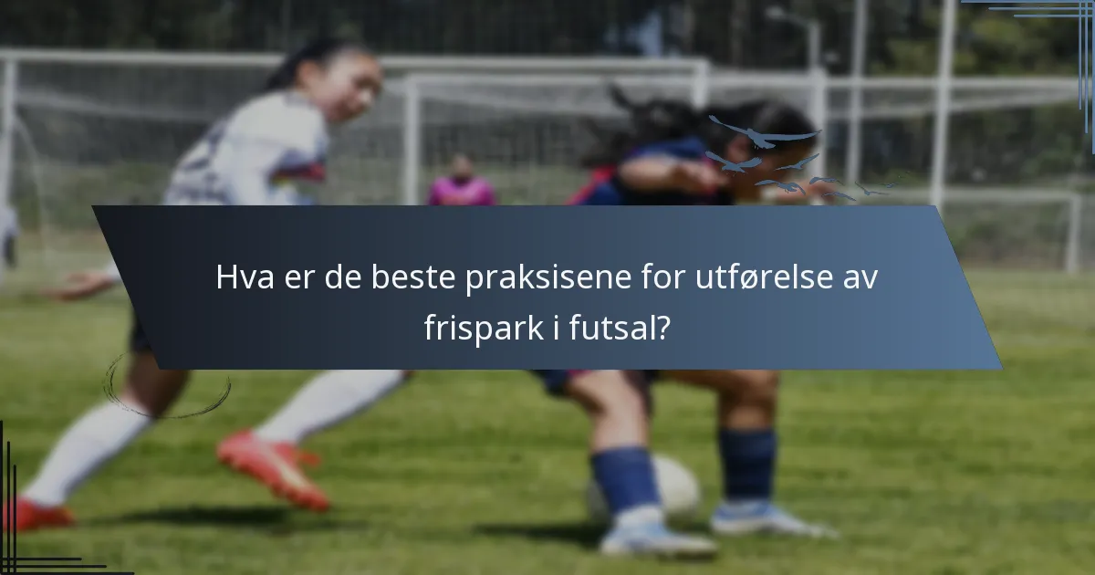 Hva er de beste praksisene for utførelse av frispark i futsal?
