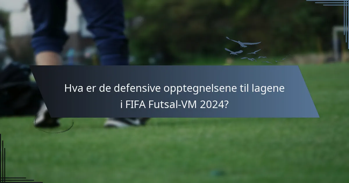 Hva er de defensive opptegnelsene til lagene i FIFA Futsal-VM 2024?