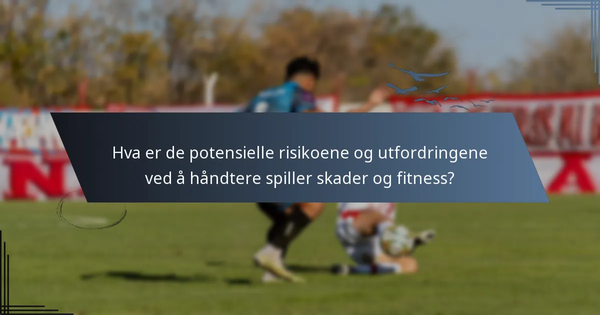 Hva er de potensielle risikoene og utfordringene ved å håndtere spiller skader og fitness?