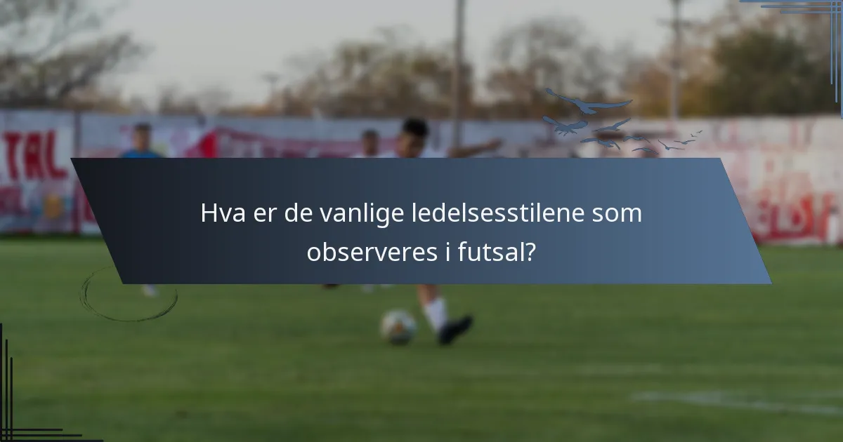 Hva er de vanlige ledelsesstilene som observeres i futsal?