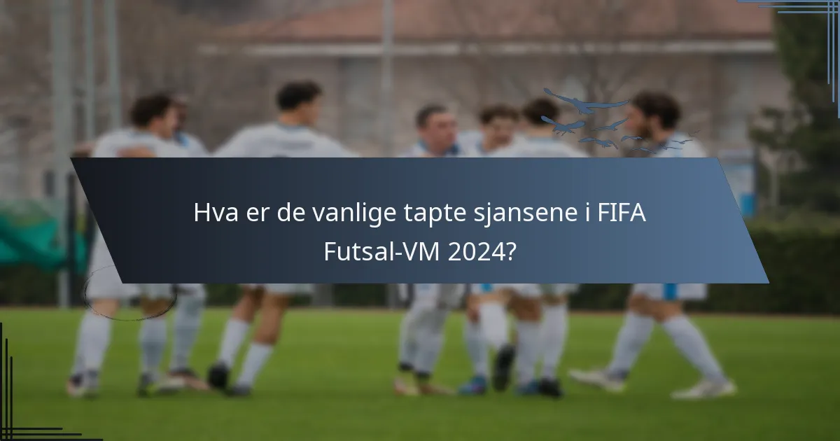 Hva er de vanlige tapte sjansene i FIFA Futsal-VM 2024?