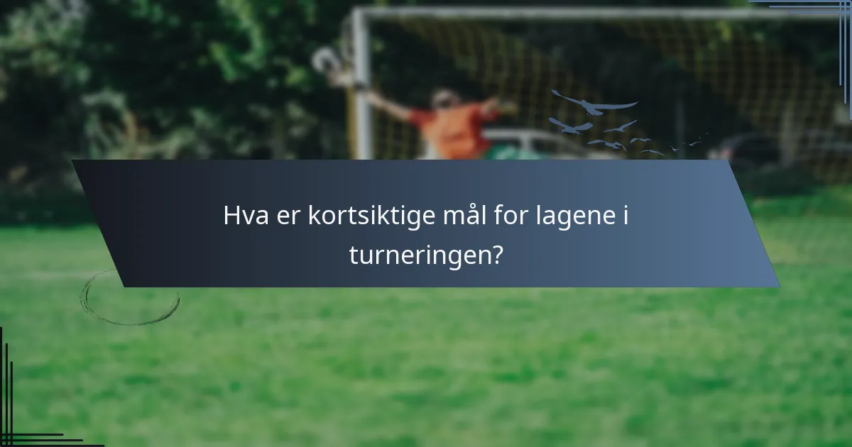 Hva er kortsiktige mål for lagene i turneringen?