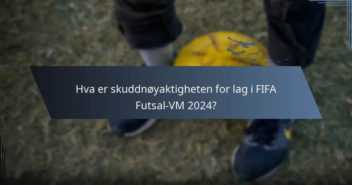 Hva er skuddnøyaktigheten for lag i FIFA Futsal-VM 2024?