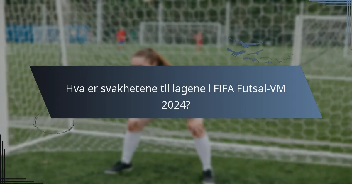 Hva er svakhetene til lagene i FIFA Futsal-VM 2024?