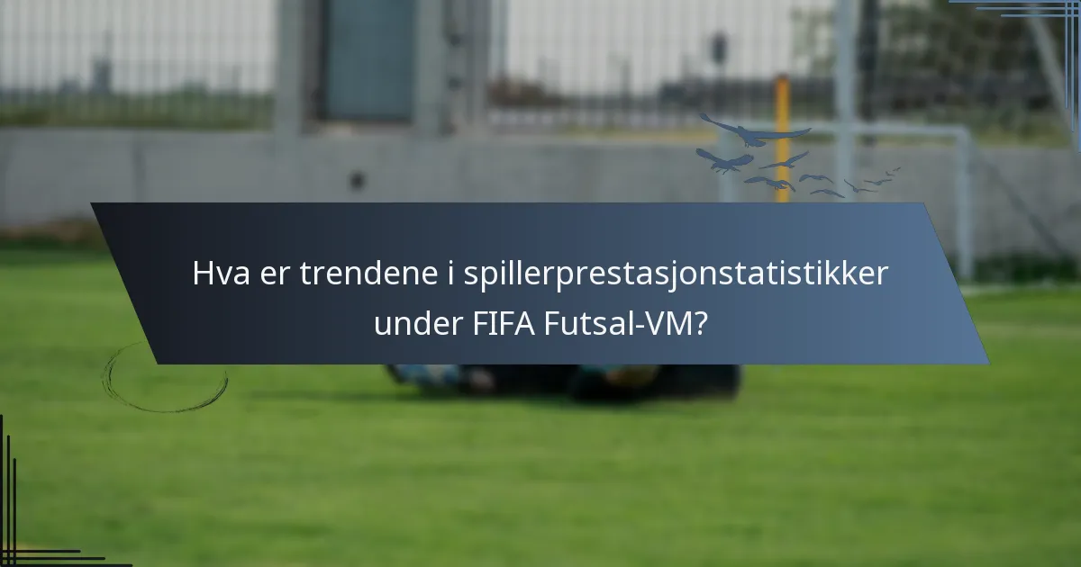 Hva er trendene i spillerprestasjonstatistikker under FIFA Futsal-VM?