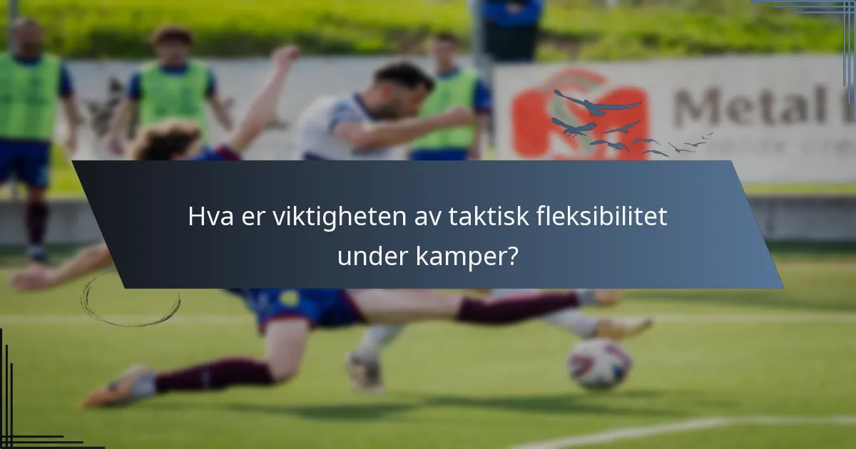 Hva er viktigheten av taktisk fleksibilitet under kamper?