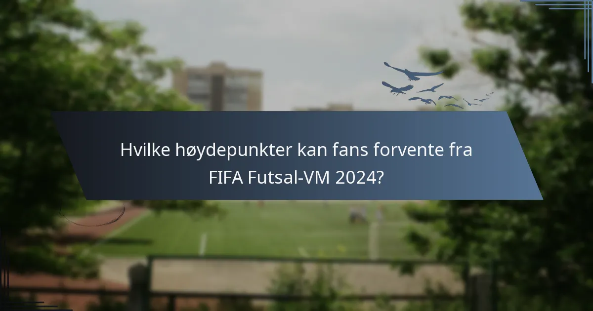 Hvilke høydepunkter kan fans forvente fra FIFA Futsal-VM 2024?