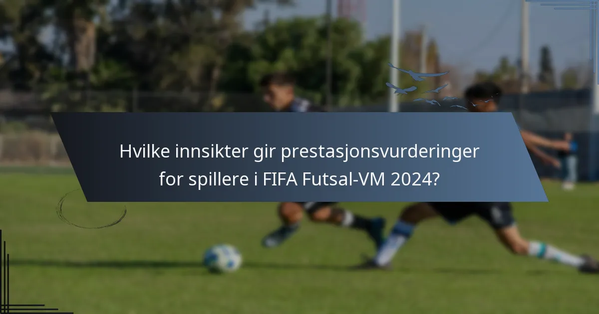 Hvilke innsikter gir prestasjonsvurderinger for spillere i FIFA Futsal-VM 2024?