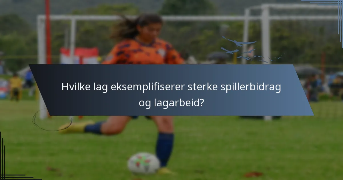 Hvilke lag eksemplifiserer sterke spillerbidrag og lagarbeid?