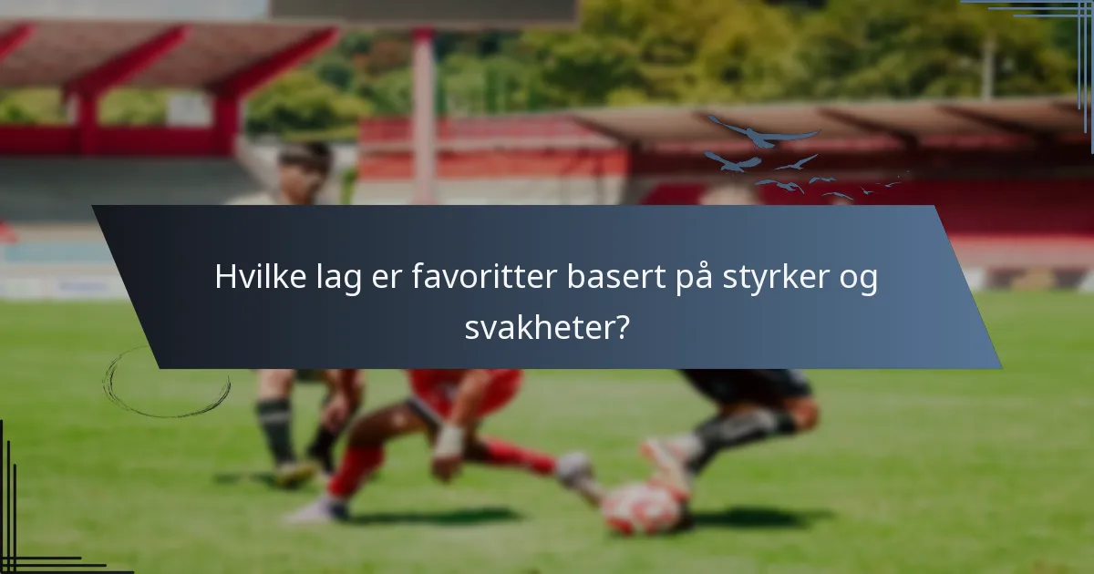 Hvilke lag er favoritter basert på styrker og svakheter?