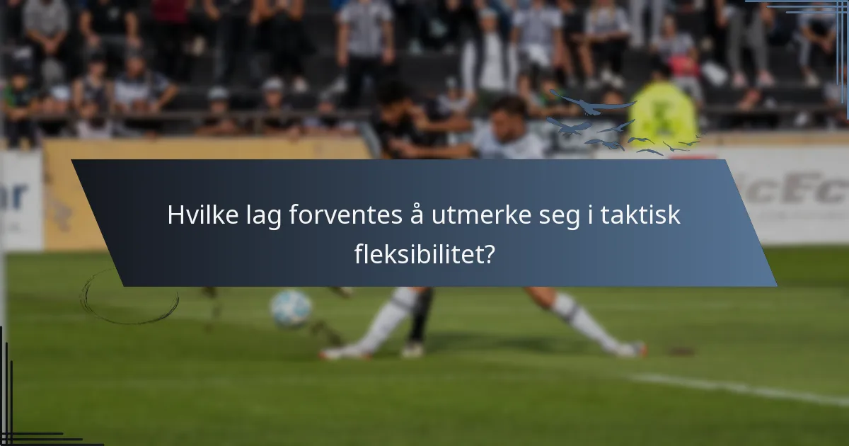 Hvilke lag forventes å utmerke seg i taktisk fleksibilitet?