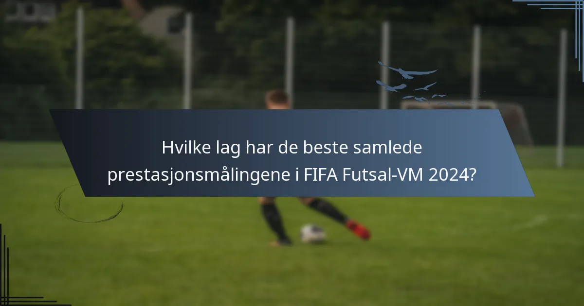 Hvilke lag har de beste samlede prestasjonsmålingene i FIFA Futsal-VM 2024?