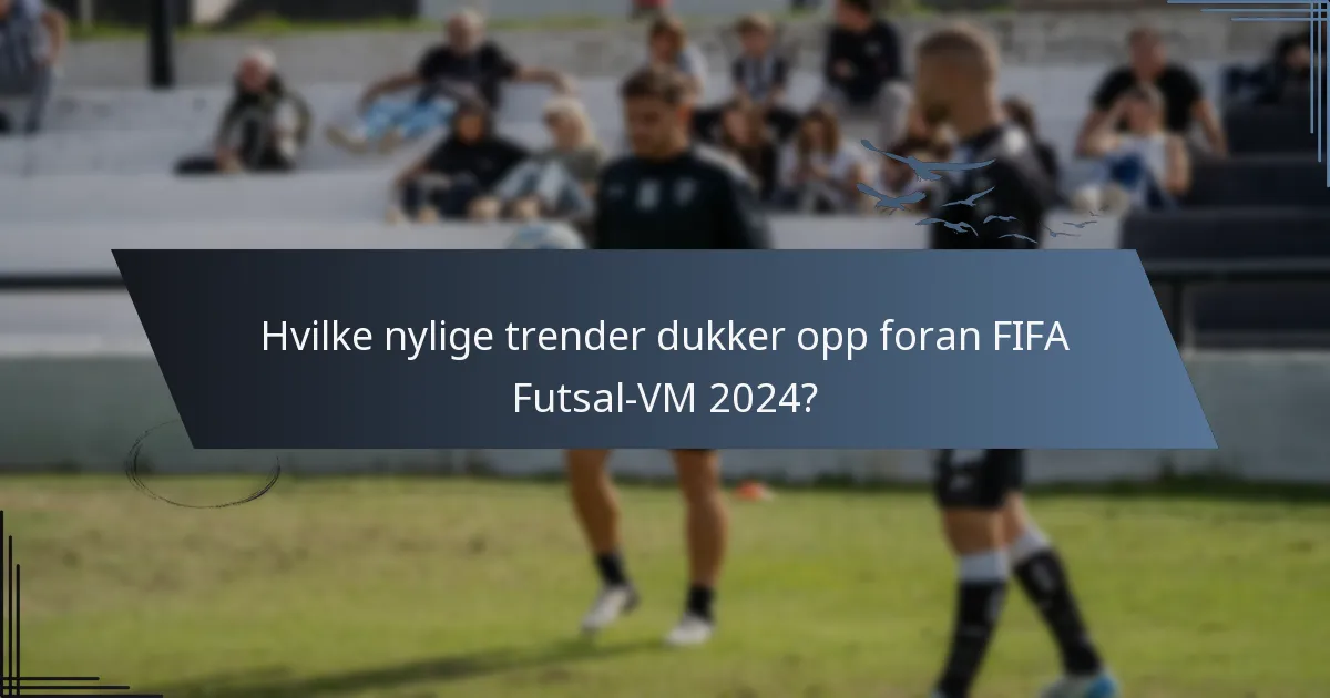 Hvilke nylige trender dukker opp foran FIFA Futsal-VM 2024?