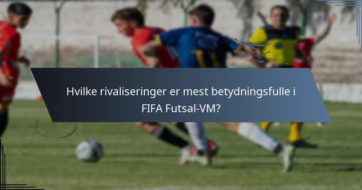 Hvilke rivaliseringer er mest betydningsfulle i FIFA Futsal-VM?