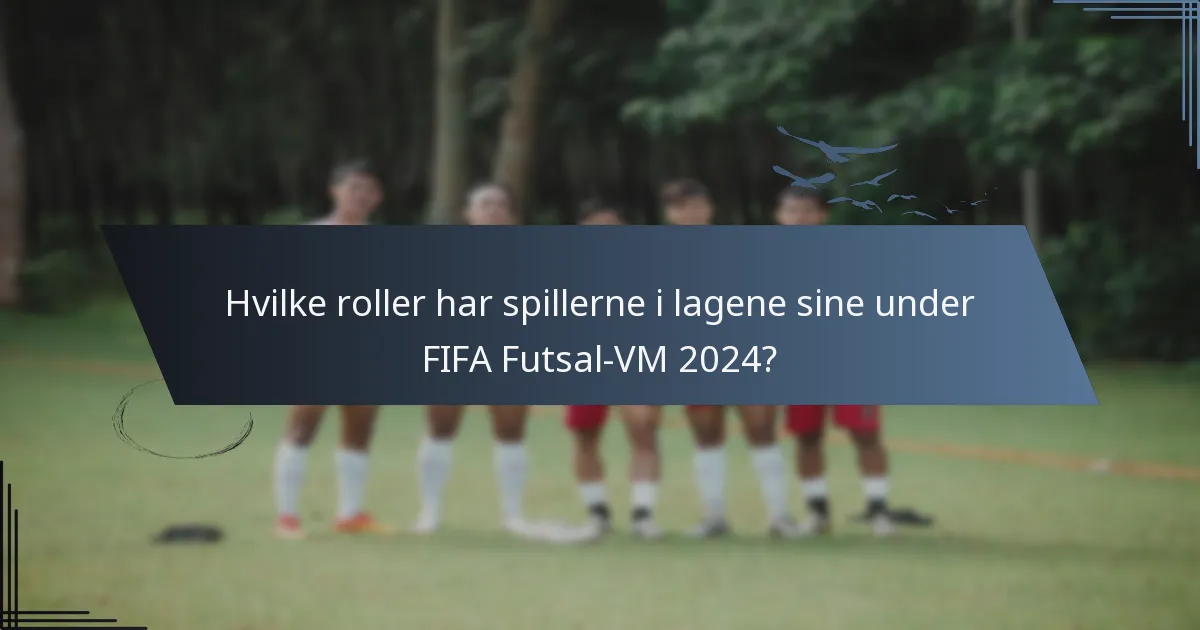 Hvilke roller har spillerne i lagene sine under FIFA Futsal-VM 2024?