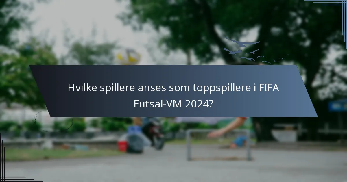 Hvilke spillere anses som toppspillere i FIFA Futsal-VM 2024?