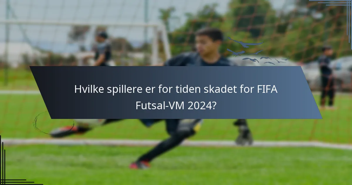Hvilke spillere er for tiden skadet for FIFA Futsal-VM 2024?