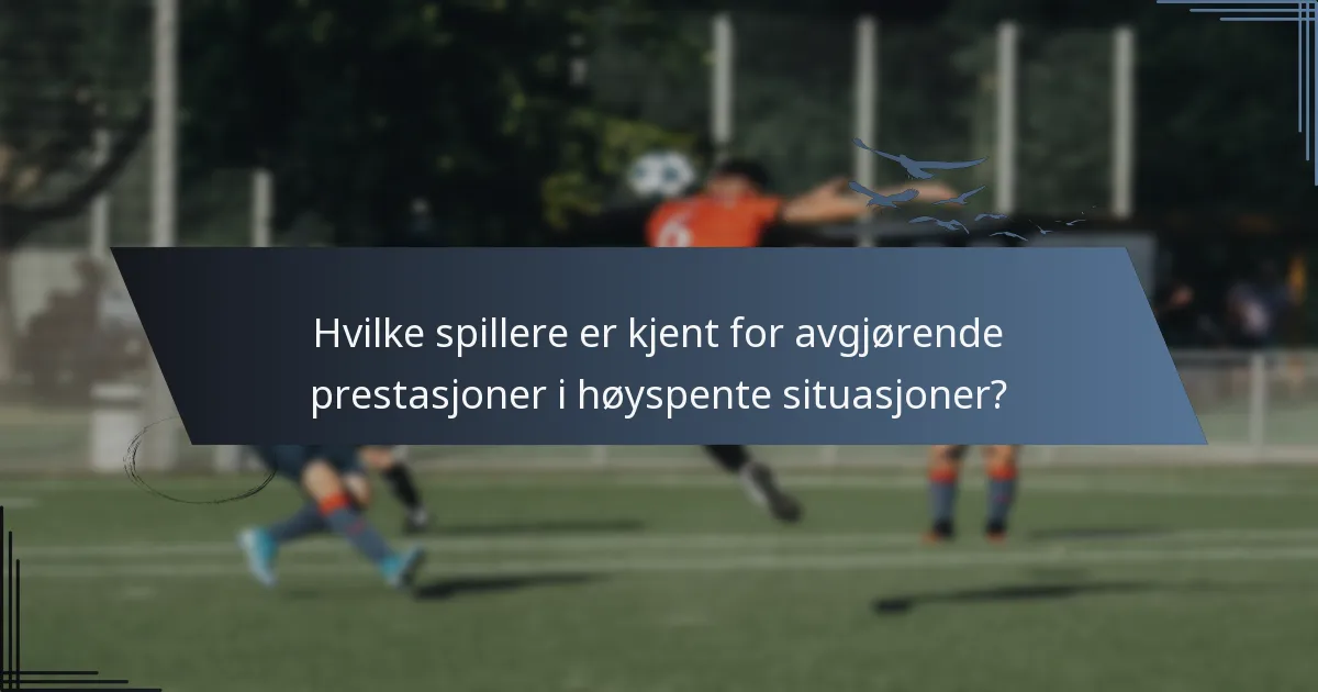 Hvilke spillere er kjent for avgjørende prestasjoner i høyspente situasjoner?