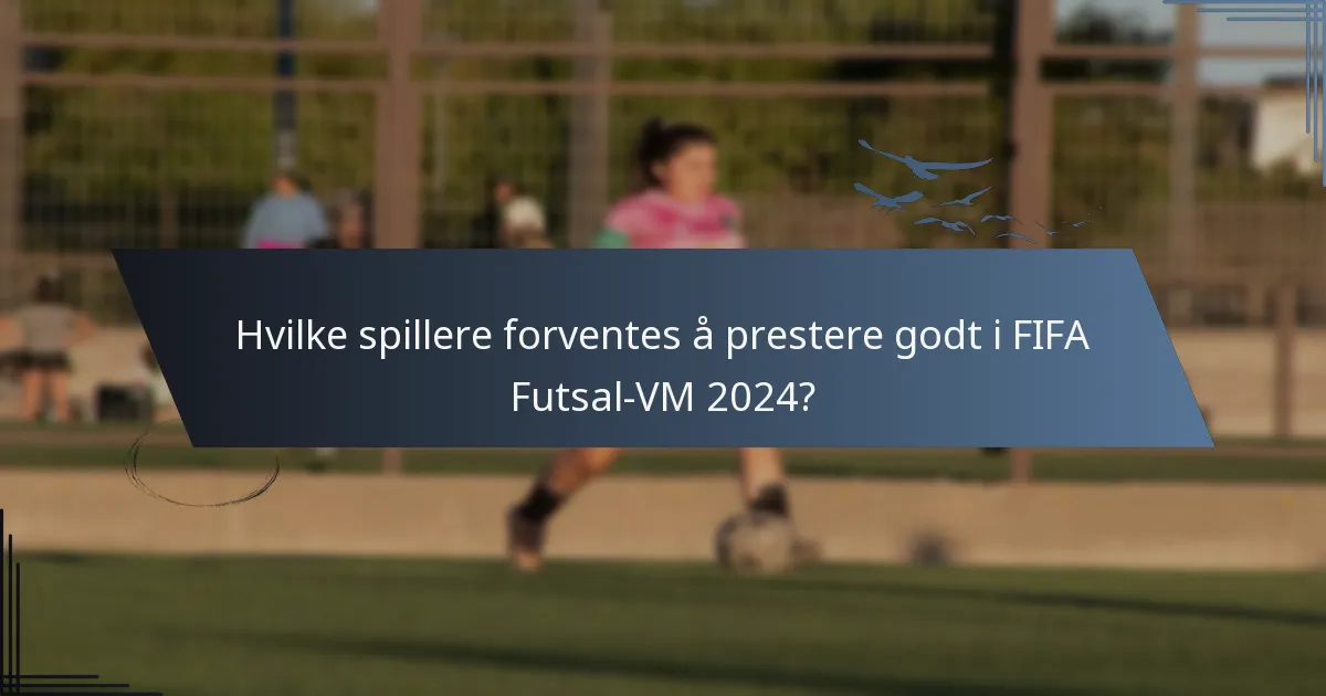 Hvilke spillere forventes å prestere godt i FIFA Futsal-VM 2024?