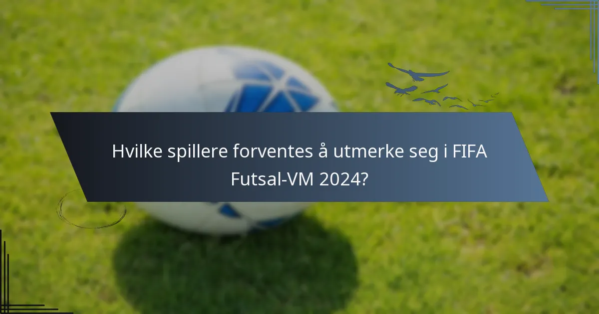 Hvilke spillere forventes å utmerke seg i FIFA Futsal-VM 2024?