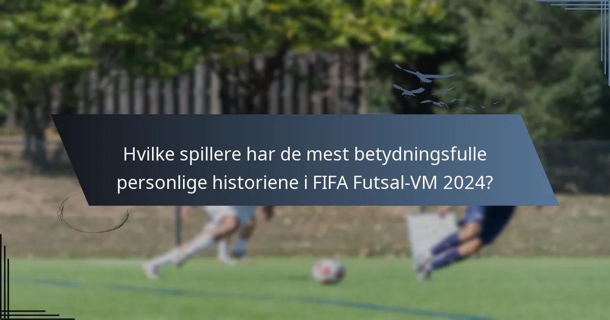 Hvilke spillere har de mest betydningsfulle personlige historiene i FIFA Futsal-VM 2024?