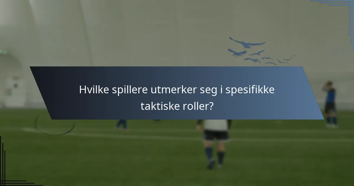 Hvilke spillere utmerker seg i spesifikke taktiske roller?
