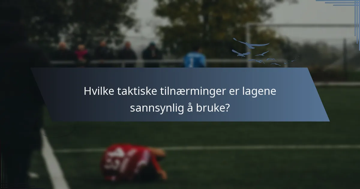 Hvilke taktiske tilnærminger er lagene sannsynlig å bruke?