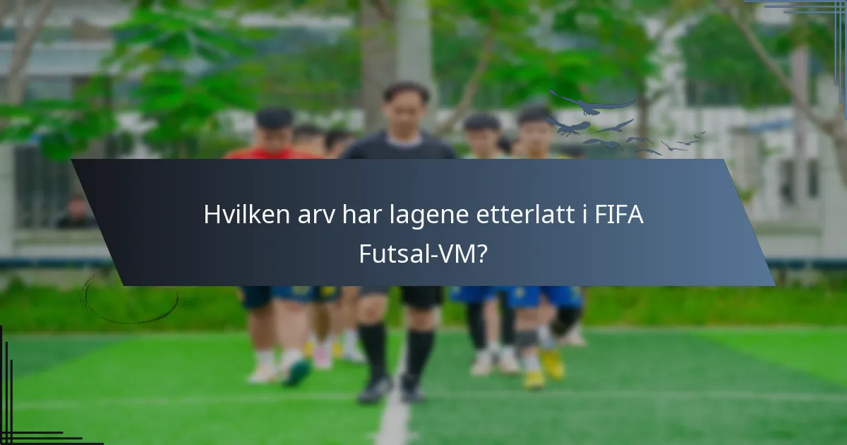 Hvilken arv har lagene etterlatt i FIFA Futsal-VM?