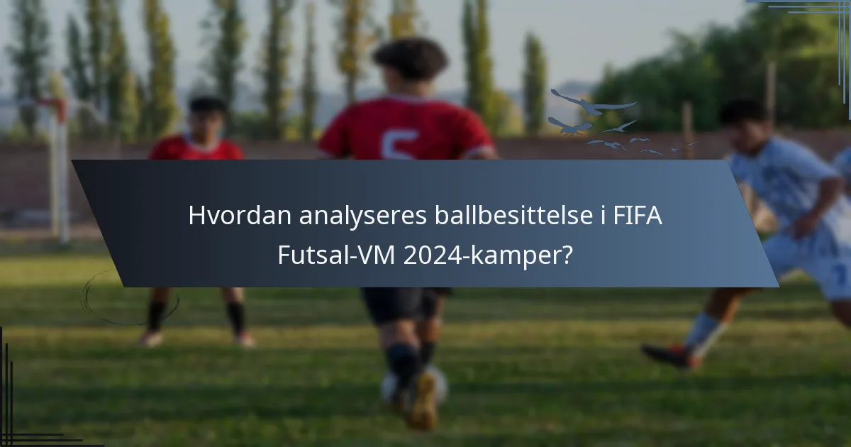 Hvordan analyseres ballbesittelse i FIFA Futsal-VM 2024-kamper?