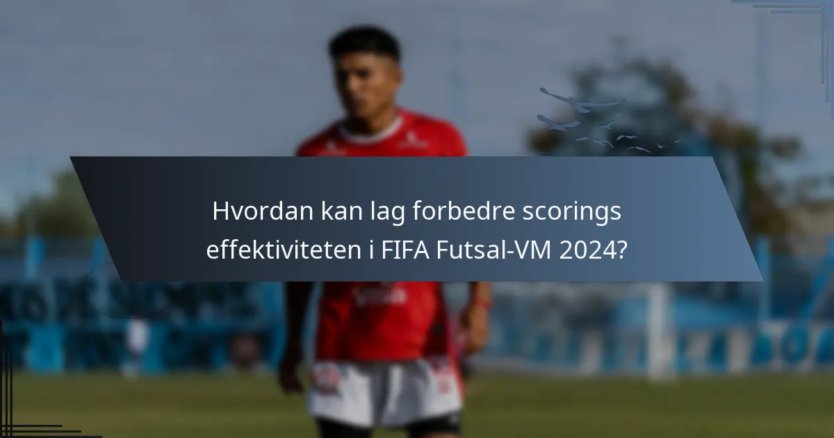 Hvordan kan lag forbedre scorings effektiviteten i FIFA Futsal-VM 2024?