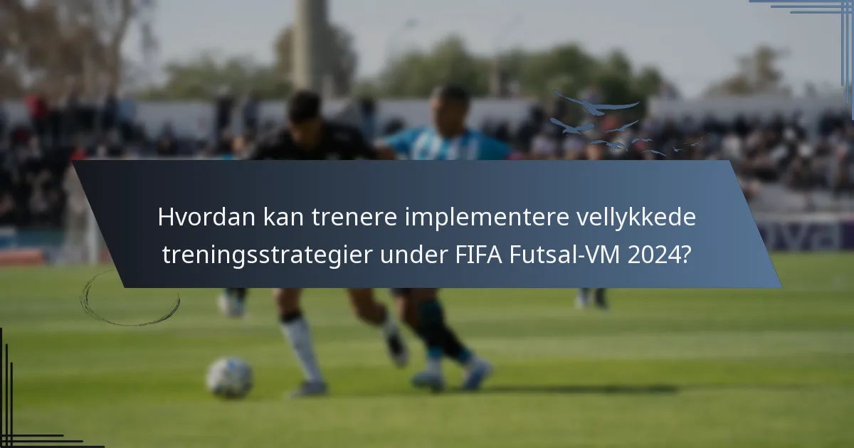 Hvordan kan trenere implementere vellykkede treningsstrategier under FIFA Futsal-VM 2024?